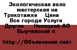 Экологическая вело мастерская на Трекотажке. › Цена ­ 10 - Все города Услуги » Другие   . Ненецкий АО,Выучейский п.